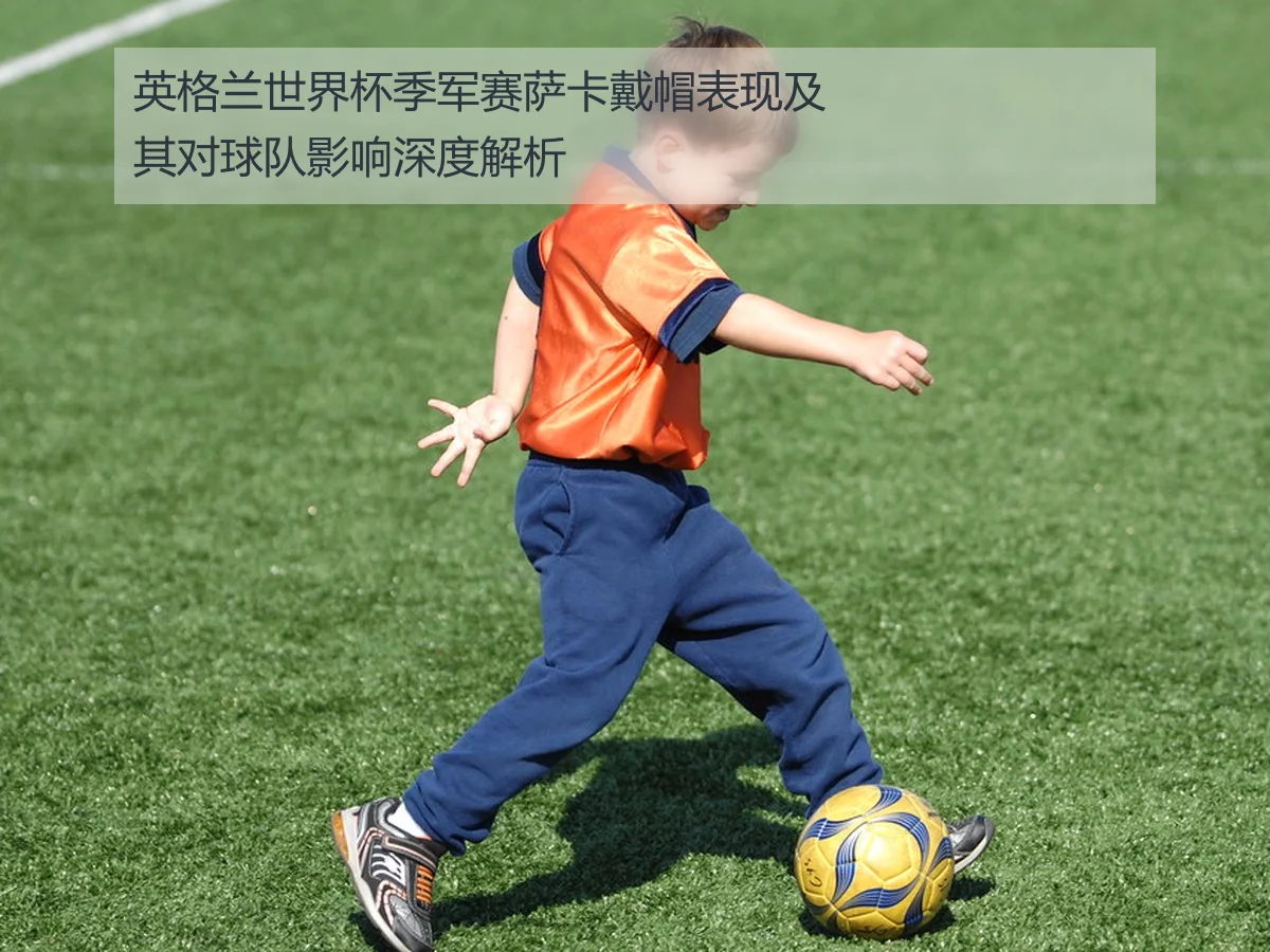 英格兰世界杯季军赛萨卡戴帽表现及其对球队影响深度解析（kaiyun）